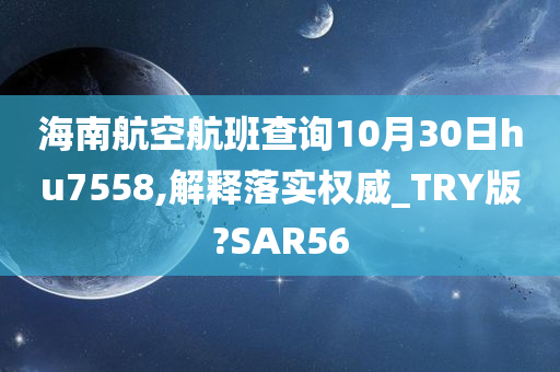 海南航空航班查询10月30日hu7558,解释落实权威_TRY版?SAR56