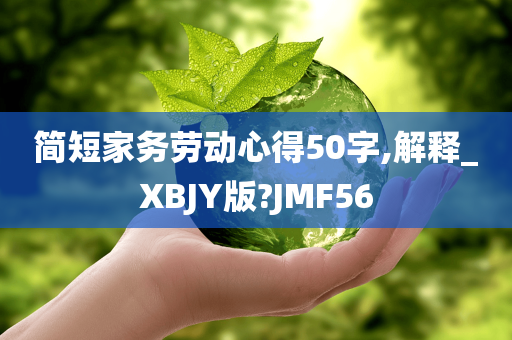 简短家务劳动心得50字,解释_XBJY版?JMF56