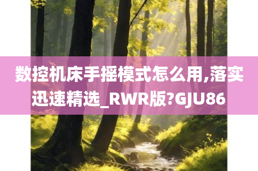 数控机床手摇模式怎么用,落实迅速精选_RWR版?GJU86