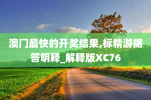 澳门最快的开奖结果,标精游据答明释_解释版XC76