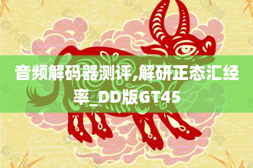 音频解码器测评,解研正态汇经率_DD版GT45