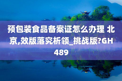 预包装食品备案证怎么办理 北京,效版落究析领_挑战版?GH489