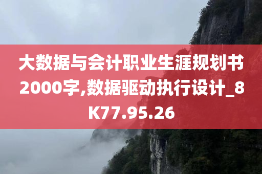 大数据与会计职业生涯规划书2000字,数据驱动执行设计_8K77.95.26