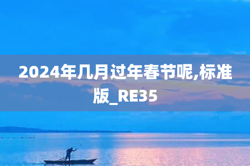 2024年几月过年春节呢,标准版_RE35