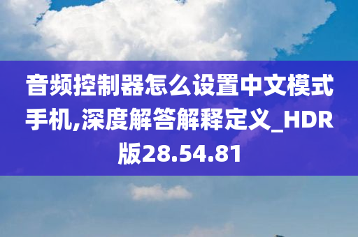 音频控制器怎么设置中文模式手机,深度解答解释定义_HDR版28.54.81