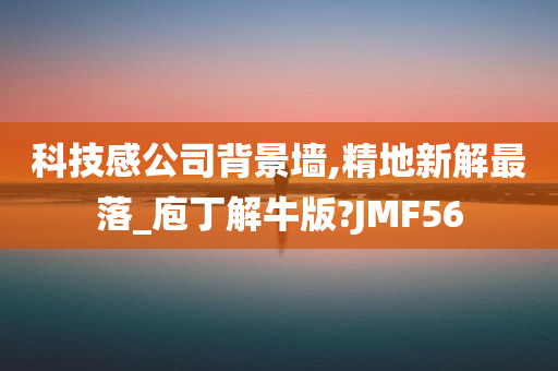 科技感公司背景墙,精地新解最落_庖丁解牛版?JMF56