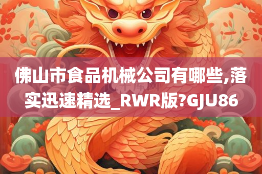 佛山市食品机械公司有哪些,落实迅速精选_RWR版?GJU86