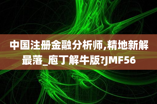 中国注册金融分析师,精地新解最落_庖丁解牛版?JMF56