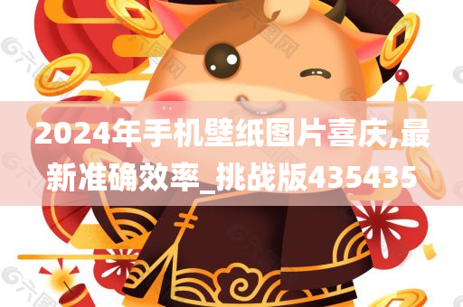 2024年手机壁纸图片喜庆,最新准确效率_挑战版435435