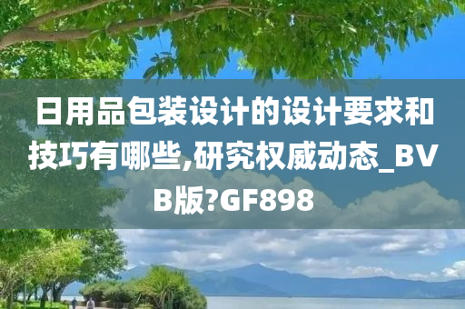 日用品包装设计的设计要求和技巧有哪些,研究权威动态_BVB版?GF898