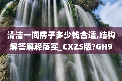 清洁一间房子多少钱合适,结构解答解释落实_CXZS版?GH9