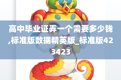 高中毕业证弄一个需要多少钱,标准版数据精英版_标准版423423