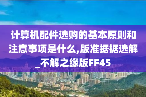 计算机配件选购的基本原则和注意事项是什么,版准据据选解_不解之缘版FF45