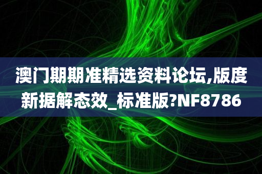 澳门期期准精选资料论坛,版度新据解态效_标准版?NF8786