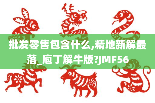 批发零售包含什么,精地新解最落_庖丁解牛版?JMF56