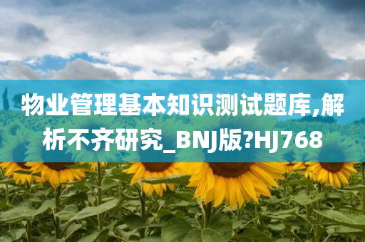 物业管理基本知识测试题库,解析不齐研究_BNJ版?HJ768