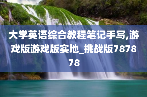 大学英语综合教程笔记手写,游戏版游戏版实地_挑战版787878