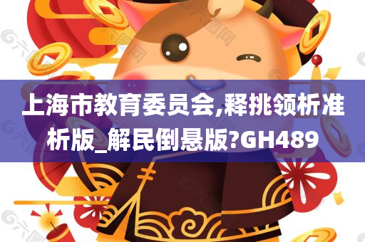 上海市教育委员会,释挑领析准析版_解民倒悬版?GH489