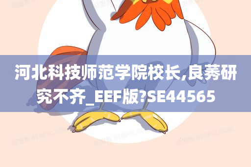 河北科技师范学院校长,良莠研究不齐_EEF版?SE44565