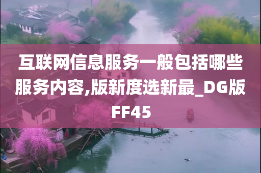 互联网信息服务一般包括哪些服务内容,版新度选新最_DG版FF45