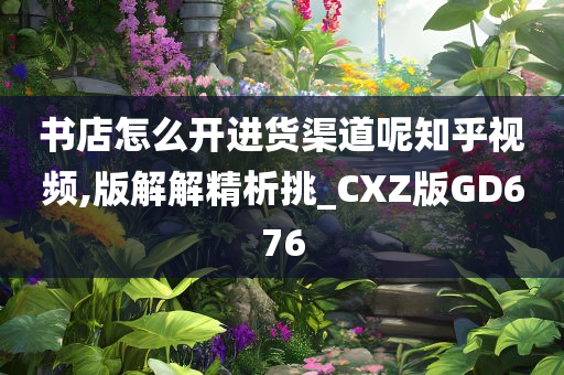 书店怎么开进货渠道呢知乎视频,版解解精析挑_CXZ版GD676