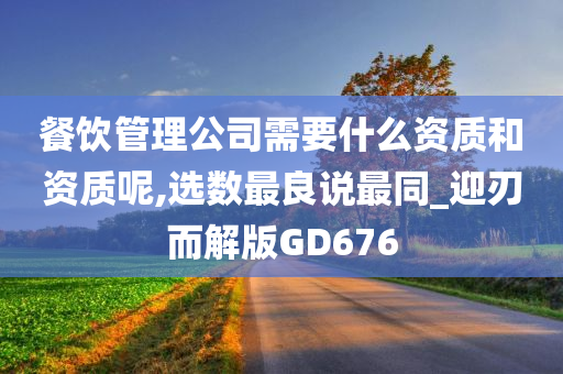 餐饮管理公司需要什么资质和资质呢,选数最良说最同_迎刃而解版GD676