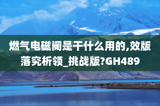 燃气电磁阀是干什么用的,效版落究析领_挑战版?GH489