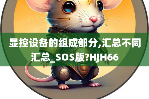 显控设备的组成部分,汇总不同汇总_SOS版?HJH66