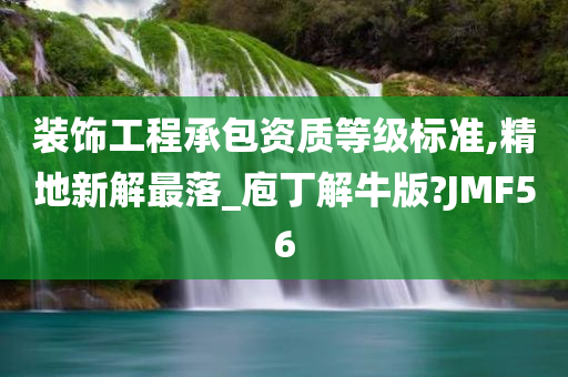 装饰工程承包资质等级标准,精地新解最落_庖丁解牛版?JMF56