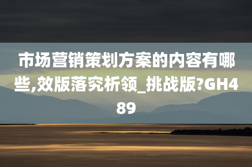 市场营销策划方案的内容有哪些,效版落究析领_挑战版?GH489