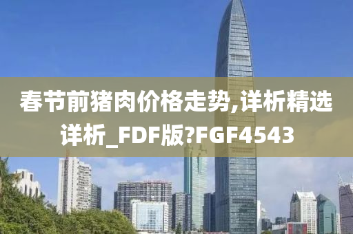 春节前猪肉价格走势,详析精选详析_FDF版?FGF4543