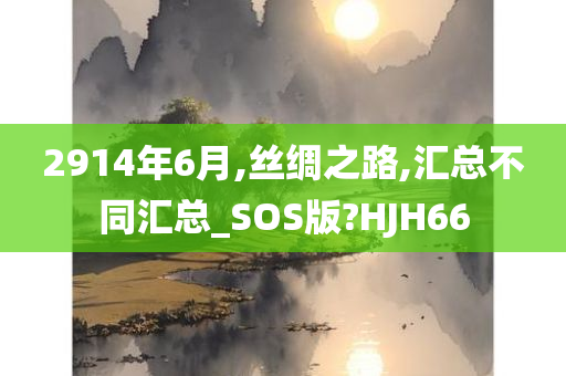 2914年6月,丝绸之路,汇总不同汇总_SOS版?HJH66