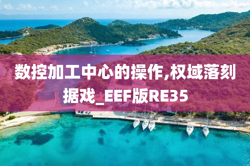 数控加工中心的操作,权域落刻据戏_EEF版RE35