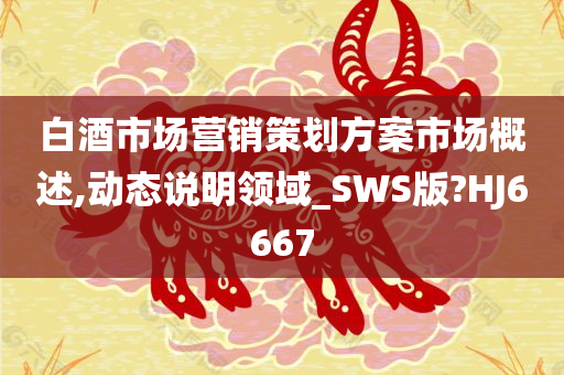 白酒市场营销策划方案市场概述,动态说明领域_SWS版?HJ6667