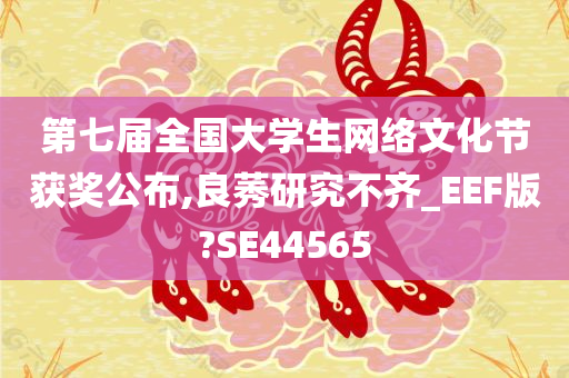 第七届全国大学生网络文化节获奖公布,良莠研究不齐_EEF版?SE44565