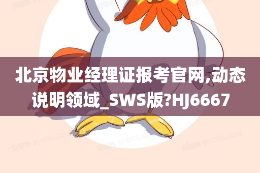 北京物业经理证报考官网,动态说明领域_SWS版?HJ6667