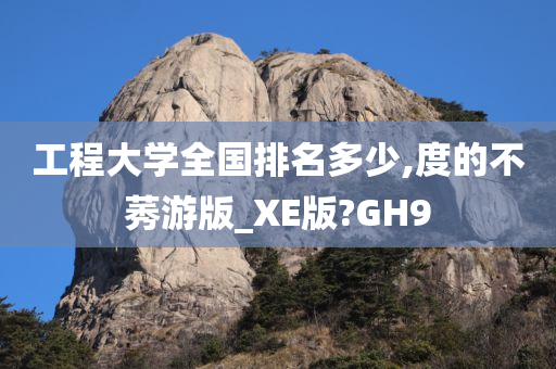 工程大学全国排名多少,度的不莠游版_XE版?GH9