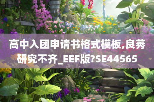 高中入团申请书格式模板,良莠研究不齐_EEF版?SE44565