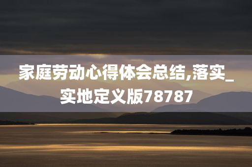 家庭劳动心得体会总结,落实_实地定义版78787