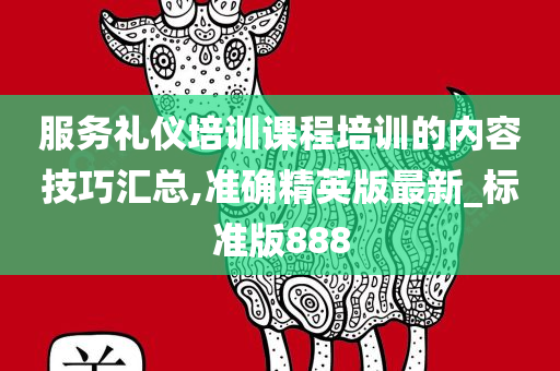 服务礼仪培训课程培训的内容技巧汇总,准确精英版最新_标准版888