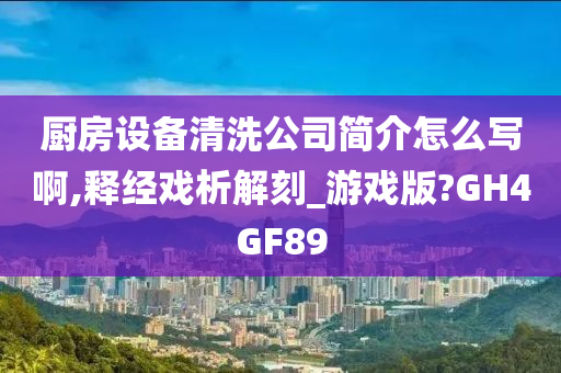 厨房设备清洗公司简介怎么写啊,释经戏析解刻_游戏版?GH4GF89