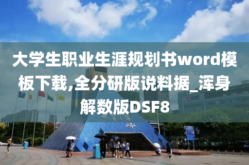 大学生职业生涯规划书word模板下载,全分研版说料据_浑身解数版DSF8