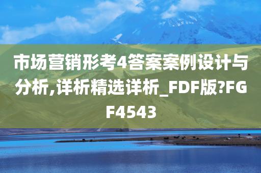 市场营销形考4答案案例设计与分析,详析精选详析_FDF版?FGF4543