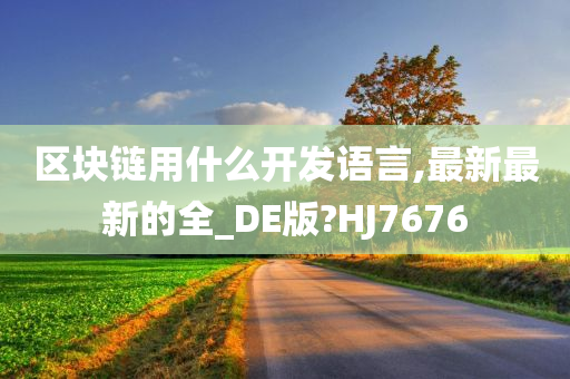 区块链用什么开发语言,最新最新的全_DE版?HJ7676