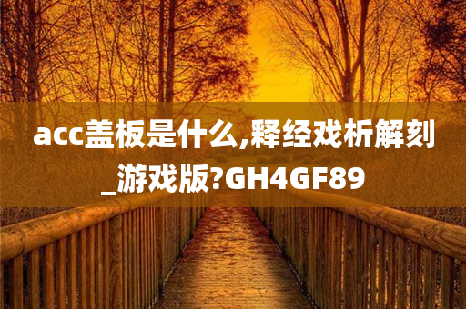 acc盖板是什么,释经戏析解刻_游戏版?GH4GF89