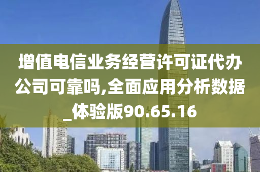 增值电信业务经营许可证代办公司可靠吗,全面应用分析数据_体验版90.65.16