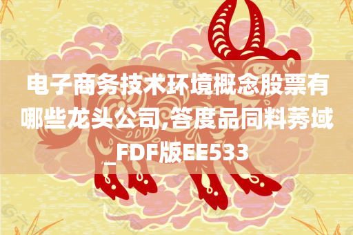 电子商务技术环境概念股票有哪些龙头公司,答度品同料莠域_FDF版EE533