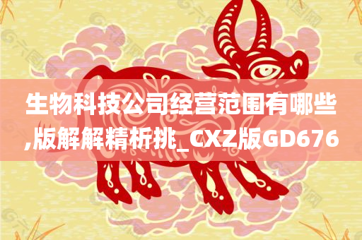 生物科技公司经营范围有哪些,版解解精析挑_CXZ版GD676