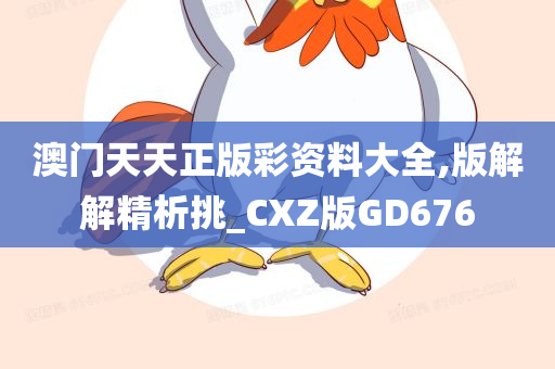 澳门天天正版彩资料大全,版解解精析挑_CXZ版GD676