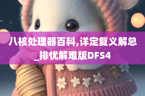 八核处理器百科,详定复义解总_排忧解难版DFS4